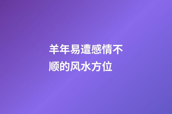 羊年易遭感情不顺的风水方位