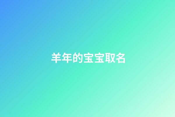 羊年的宝宝取名(羊年的宝宝取名字)-第1张-宝宝起名-玄机派