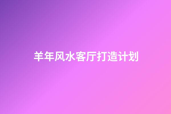 羊年风水客厅打造计划