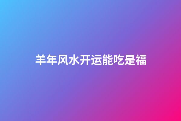 羊年风水开运能吃是福