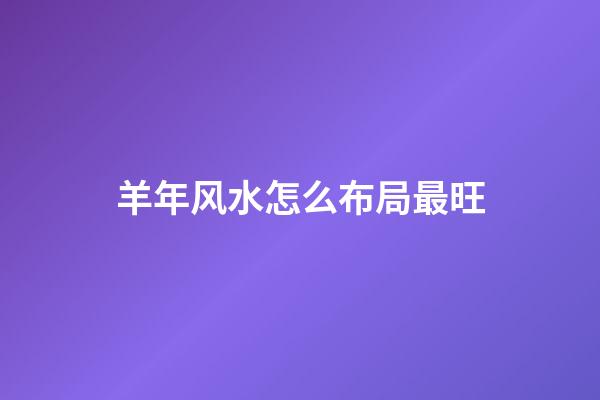 羊年风水怎么布局最旺