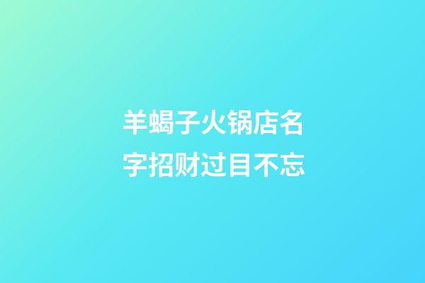 羊蝎子火锅店名字招财过目不忘