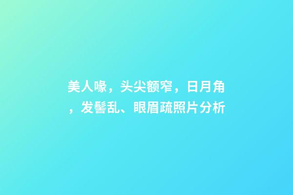 美人喙，头尖额窄，日月角，发髻乱、眼眉疏照片分析