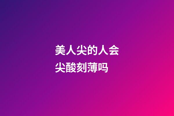 美人尖的人会尖酸刻薄吗