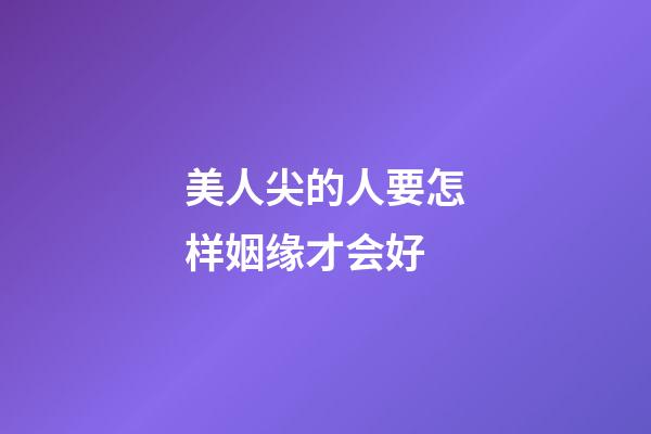 美人尖的人要怎样姻缘才会好
