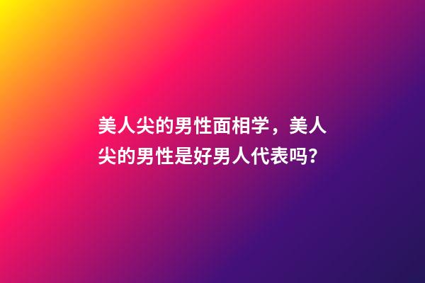 美人尖的男性面相学，美人尖的男性是好男人代表吗？