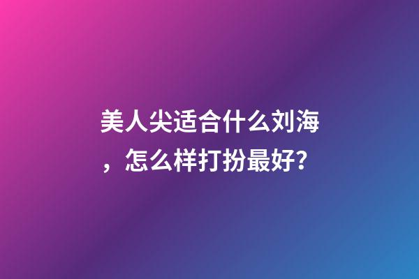 美人尖适合什么刘海，怎么样打扮最好？