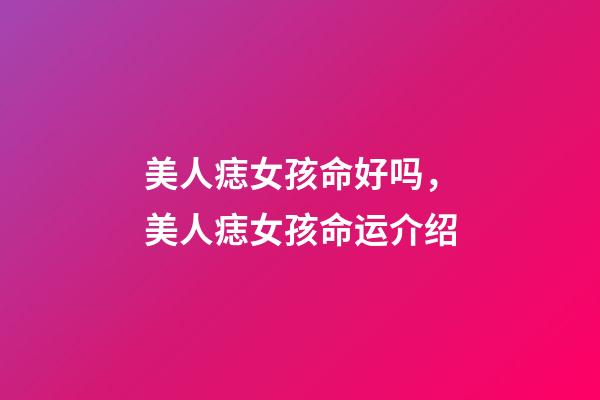 美人痣女孩命好吗，美人痣女孩命运介绍