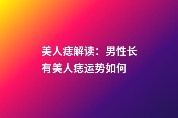 美人痣解读：男性长有美人痣运势如何?