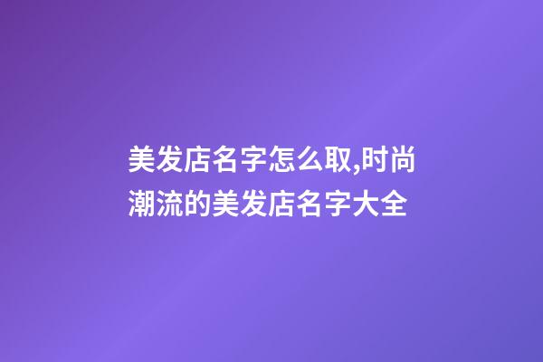 美发店名字怎么取,时尚潮流的美发店名字大全-第1张-店铺起名-玄机派