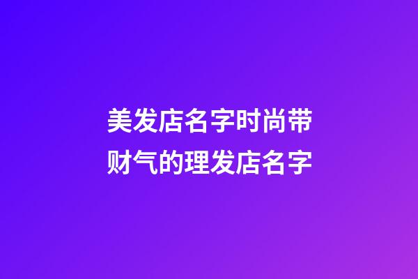 美发店名字时尚带财气的理发店名字-第1张-店铺起名-玄机派