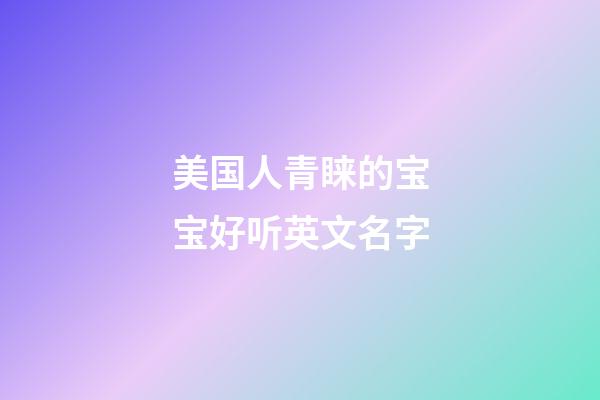 美国人青睐的宝宝好听英文名字