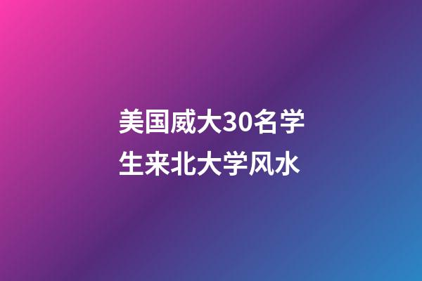 美国威大30名学生来北大学风水
