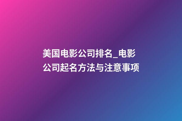 美国电影公司排名_电影公司起名方法与注意事项-第1张-公司起名-玄机派