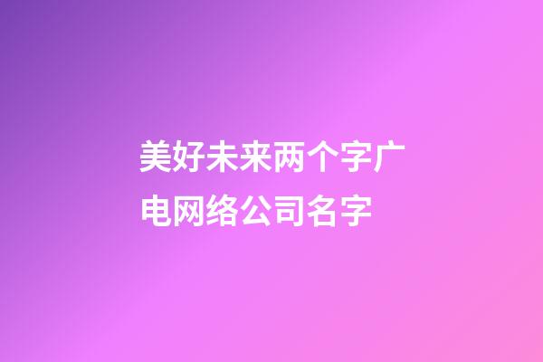 美好未来两个字广电网络公司名字-第1张-公司起名-玄机派