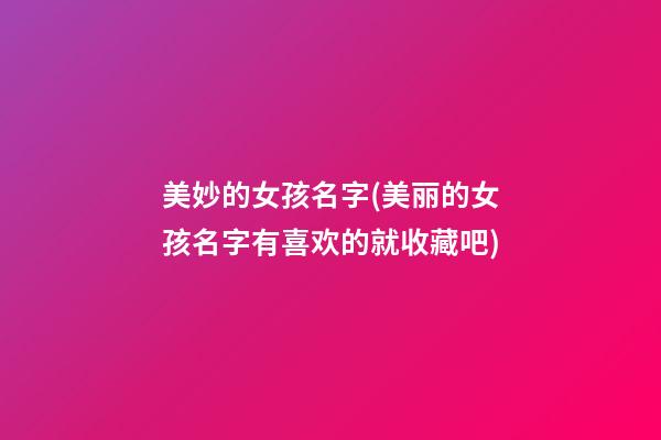 美妙的女孩名字(美丽的女孩名字有喜欢的就收藏吧)