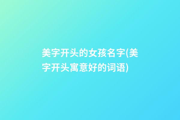 美字开头的女孩名字(美字开头寓意好的词语)
