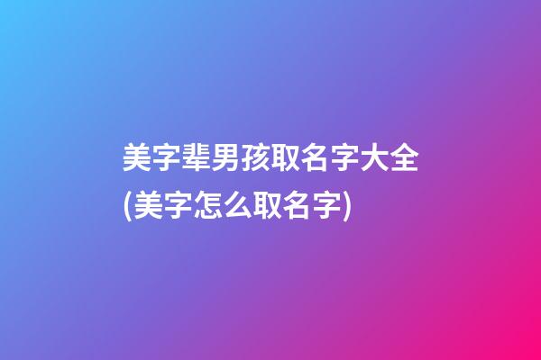 美字辈男孩取名字大全(美字怎么取名字)