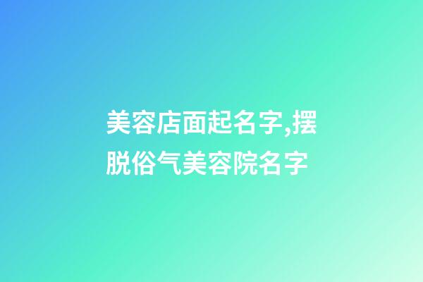 美容店面起名字,摆脱俗气美容院名字-第1张-店铺起名-玄机派