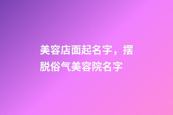 美容店面起名字，摆脱俗气美容院名字-第1张-店铺起名-玄机派