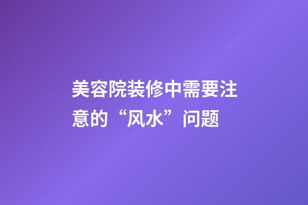 美容院装修中需要注意的“风水”问题