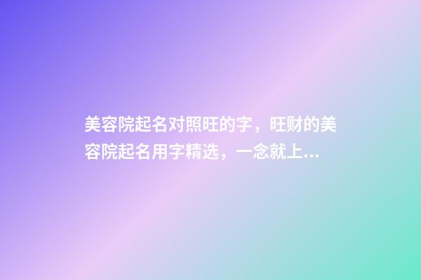 美容院起名对照旺的字，旺财的美容院起名用字精选，一念就上瘾-第1张-店铺起名-玄机派