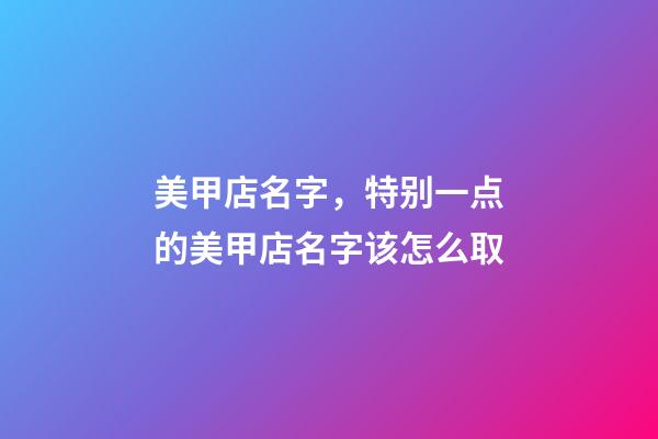美甲店名字，特别一点的美甲店名字该怎么取-第1张-店铺起名-玄机派