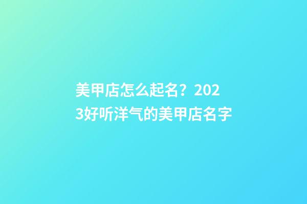 美甲店怎么起名？2023好听洋气的美甲店名字-第1张-店铺起名-玄机派