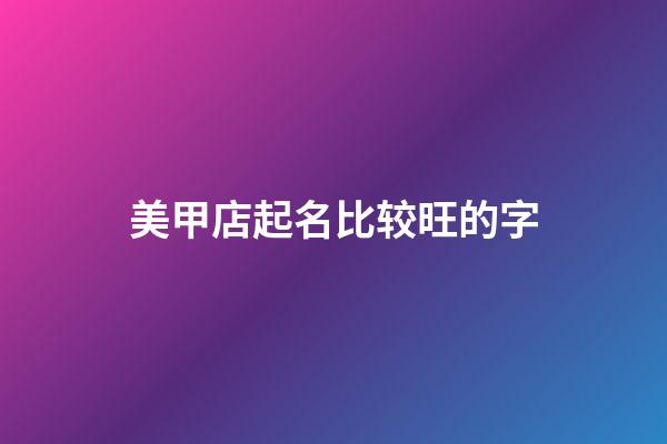 美甲店起名比较旺的字-第1张-店铺起名-玄机派