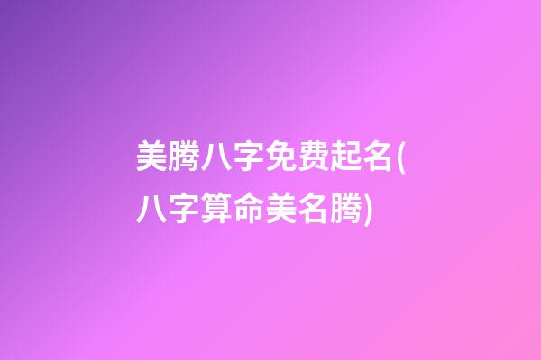 美腾八字免费起名(八字算命美名腾)