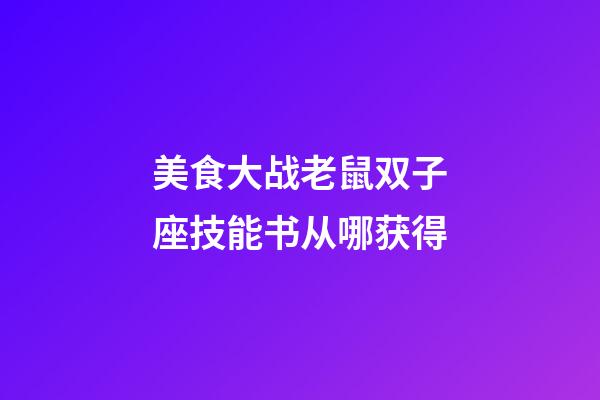 美食大战老鼠双子座技能书从哪获得-第1张-星座运势-玄机派