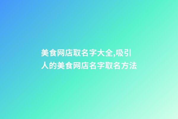 美食网店取名字大全,吸引人的美食网店名字取名方法-第1张-店铺起名-玄机派