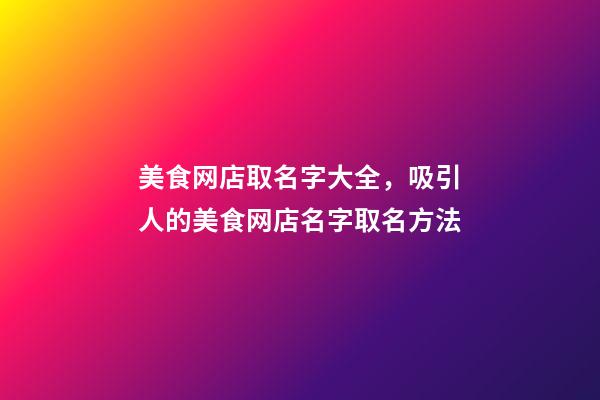 美食网店取名字大全，吸引人的美食网店名字取名方法-第1张-店铺起名-玄机派