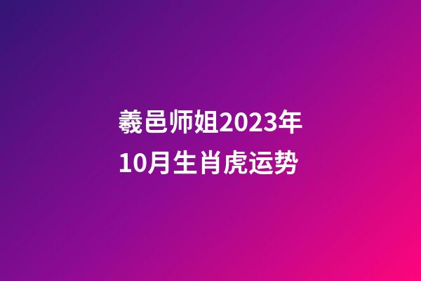 羲邑师姐2023年10月生肖虎运势