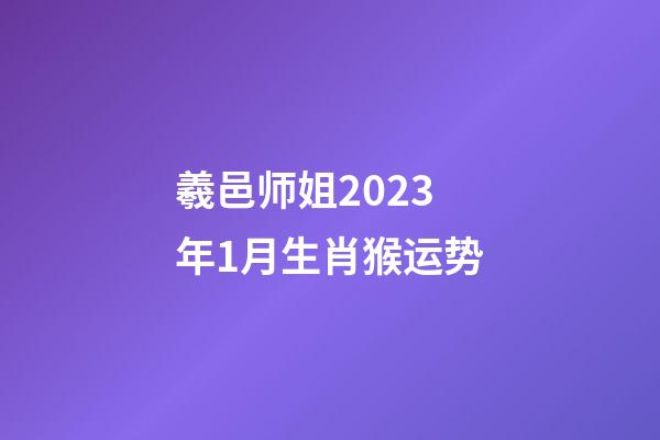 羲邑师姐2023年1月生肖猴运势