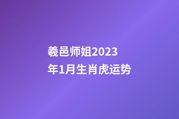 羲邑师姐2023年1月生肖虎运势