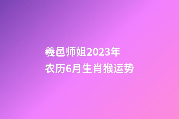 羲邑师姐2023年农历6月生肖猴运势