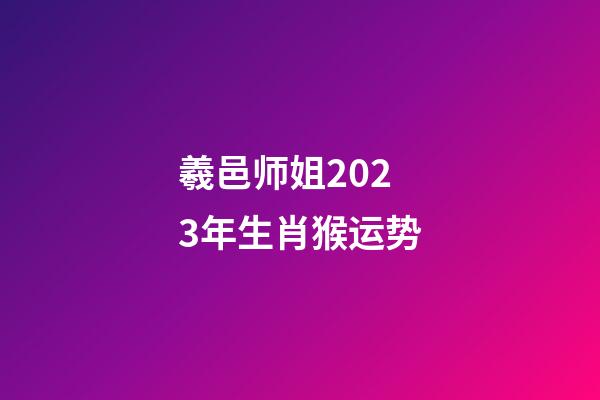 羲邑师姐2023年生肖猴运势