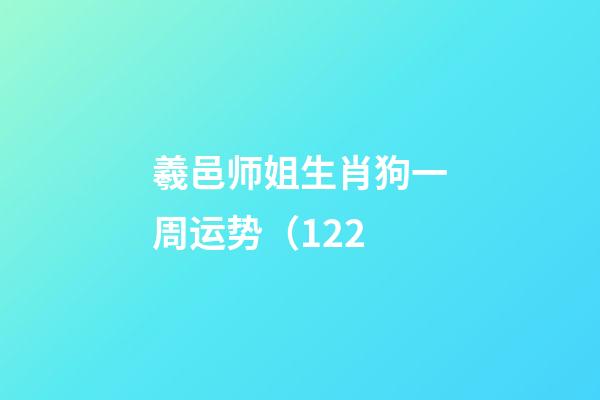 羲邑师姐生肖狗一周运势（1.22