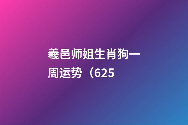 羲邑师姐生肖狗一周运势（6.25