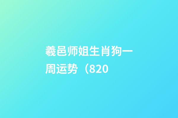 羲邑师姐生肖狗一周运势（8.20
