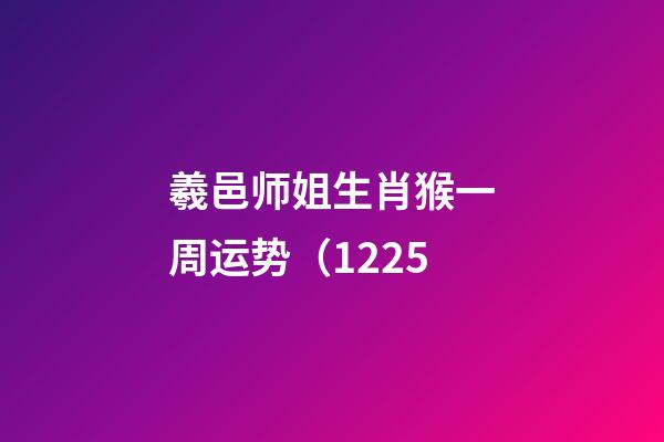 羲邑师姐生肖猴一周运势（12.25