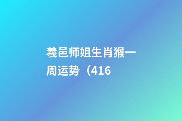 羲邑师姐生肖猴一周运势（4.16