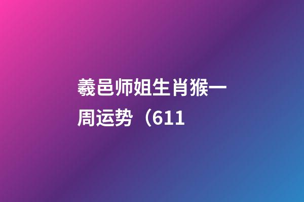 羲邑师姐生肖猴一周运势（6.11