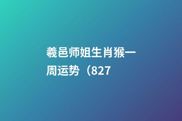 羲邑师姐生肖猴一周运势（8.27