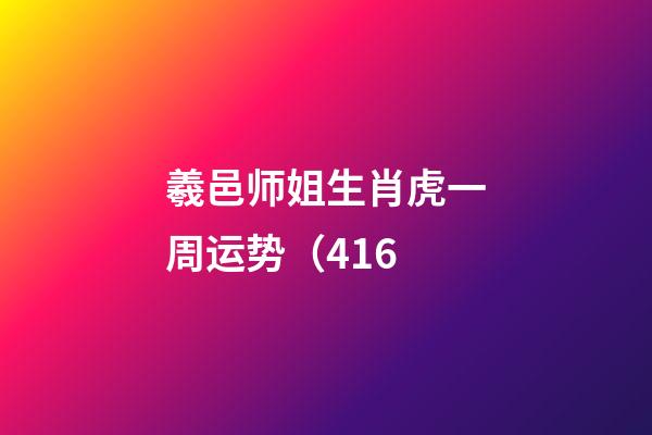 羲邑师姐生肖虎一周运势（4.16