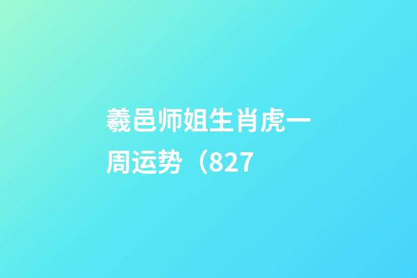 羲邑师姐生肖虎一周运势（8.27
