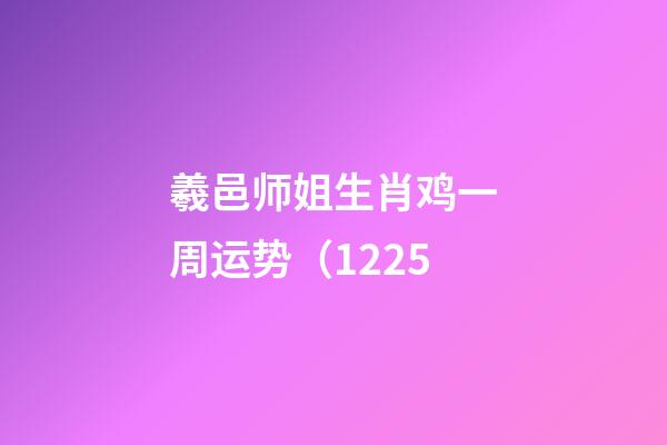 羲邑师姐生肖鸡一周运势（12.25