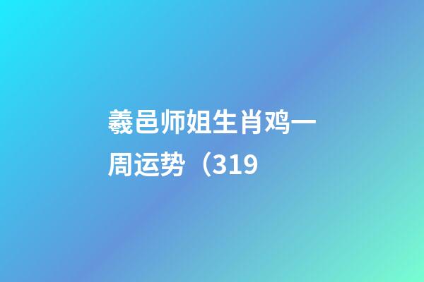 羲邑师姐生肖鸡一周运势（3.19