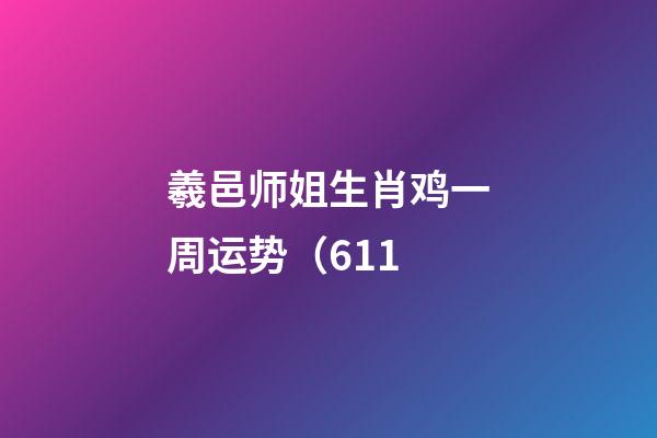 羲邑师姐生肖鸡一周运势（6.11